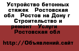 Устройство бетонных стяжек - Ростовская обл., Ростов-на-Дону г. Строительство и ремонт » Услуги   . Ростовская обл.